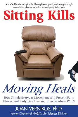 S'asseoir tue, bouger guérit : Comment le mouvement au quotidien prévient la douleur, la maladie et la mort prématurée - alors que l'exercice seul n'y suffit pas - Sitting Kills, Moving Heals: How Everyday Movement Will Prevent Pain, Illness, and Early Death -- And Exercise Alone Won't