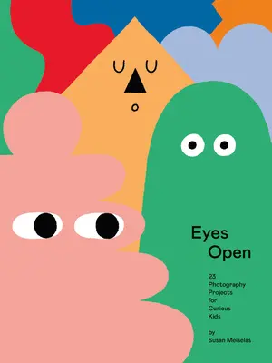 Les yeux ouverts : 23 projets photographiques pour les enfants curieux - Eyes Open: 23 Photography Projects for Curious Kids