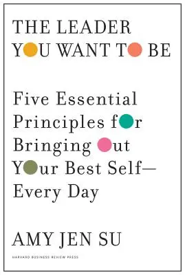 Le leader que vous voulez être : Cinq principes essentiels pour faire ressortir le meilleur de vous-même - chaque jour - The Leader You Want to Be: Five Essential Principles for Bringing Out Your Best Self--Every Day