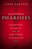 Pharisiens accidentels : Éviter l'orgueil, l'exclusivité et les autres dangers d'une foi trop zélée - Accidental Pharisees: Avoiding Pride, Exclusivity, and the Other Dangers of Overzealous Faith