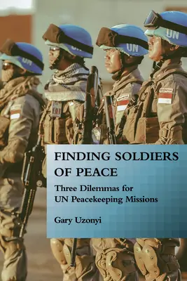 Trouver des soldats de la paix : Trois dilemmes pour les missions de maintien de la paix de l'ONU - Finding Soldiers of Peace: Three Dilemmas for Un Peacekeeping Missions