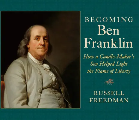 Devenir Ben Franklin : comment le fils d'un fabricant de bougies a contribué à allumer la flamme de la liberté - Becoming Ben Franklin: How a Candle-Maker's Son Helped Light the Flame of Liberty