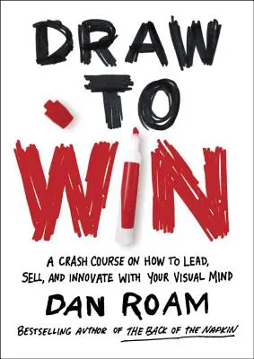 Dessinez pour gagner : Un cours accéléré sur la façon de diriger, de vendre et d'innover avec votre esprit visuel - Draw to Win: A Crash Course on How to Lead, Sell, and Innovate with Your Visual Mind