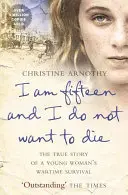 J'ai quinze ans et je ne veux pas mourir - L'histoire vraie de la survie d'une jeune femme en temps de guerre - I am fifteen and I do not want to die - The True Story of a Young Woman's Wartime Survival