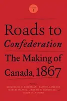 Les chemins de la Confédération : La création du Canada, 1867, Volume 1 - Roads to Confederation: The Making of Canada, 1867, Volume 1