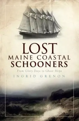 Les goélettes perdues de la côte du Maine : Des jours de gloire aux vaisseaux fantômes - Lost Maine Coastal Schooners: From Glory Days to Ghost Ships