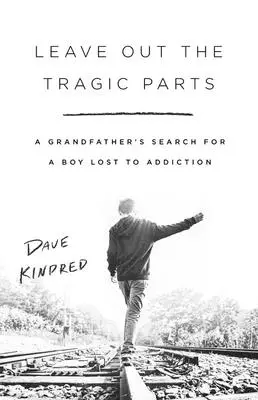 Leave Out the Tragic Parts : La quête d'un grand-père à la recherche d'un garçon perdu dans la toxicomanie - Leave Out the Tragic Parts: A Grandfather's Search for a Boy Lost to Addiction