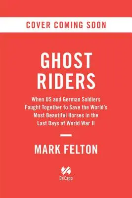 Ghost Riders : Quand soldats américains et allemands se sont battus ensemble pour sauver les plus beaux chevaux du monde dans les derniers jours de la Seconde Guerre mondiale - Ghost Riders: When US and German Soldiers Fought Together to Save the World's Most Beautiful Horses in the Last Days of World War II