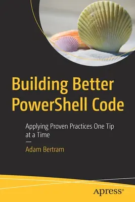 Construire un meilleur code Powershell : Appliquer des pratiques éprouvées, une astuce à la fois - Building Better Powershell Code: Applying Proven Practices One Tip at a Time