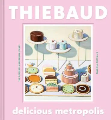 Delicious Metropolis : Les Desserts et les Scènes Urbaines de Wayne Thiebaud (Livre d'Art, Livre de Cadeau d'Artiste Californien, Livre de Paysages Urbains et de Sw - Delicious Metropolis: The Desserts and Urban Scenes of Wayne Thiebaud (Fine Art Book, California Artist Gift Book, Book of Cityscapes and Sw