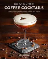 L'art et l'artisanat des cocktails à base de café : Plus de 80 recettes pour mélanger café et liqueur - The Art & Craft of Coffee Cocktails: Over 80 Recipes for Mixing Coffee and Liquor