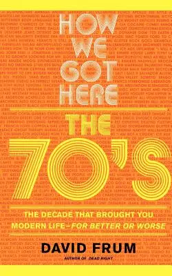 Comment nous en sommes arrivés là : Les années 70, la décennie qui vous a apporté la vie moderne - pour le meilleur et pour le pire - How We Got Here: The 70s the Decade That Brought You Modern Life -- For Better or Worse