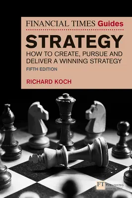 Le guide de la stratégie du Financial Times : Comment créer, poursuivre et mettre en œuvre une stratégie gagnante - The Financial Times Guide to Strategy: How to Create, Pursue and Deliver a Winning Strategy