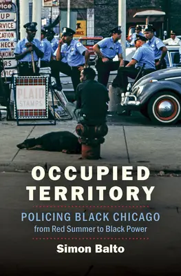 Territoire occupé : Le maintien de l'ordre dans la ville noire de Chicago, de l'été rouge au Black Power - Occupied Territory: Policing Black Chicago from Red Summer to Black Power