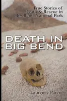 La mort à Big Bend : histoires vraies de mort et de sauvetage dans le parc national de Big Bend - Death In Big Bend: True Stories of Death & Rescue in the Big Bend National Park