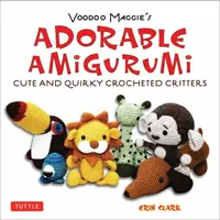 Adorable Amigurumi - Cute and Quirky Crocheted Critters : Instructions pour des jouets en peluche au crochet - Adorable Amigurumi - Cute and Quirky Crocheted Critters: Instructions for Crocheted Stuffed Toys