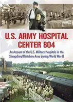 U.S. Army Hospital Center 804 - Un compte-rendu des hôpitaux militaires américains dans la région du Shropshire/Flintshire pendant la Seconde Guerre mondiale - U.S. Army Hospital Center 804 - An Account of the U.S. Military Hospitals in the Shropshire/Flintshire Area during World War II