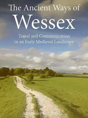 Les anciennes voies du Wessex : Voyage et communication dans un paysage du haut Moyen Âge - The Ancient Ways of Wessex: Travel and Communication in an Early Medieval Landscape