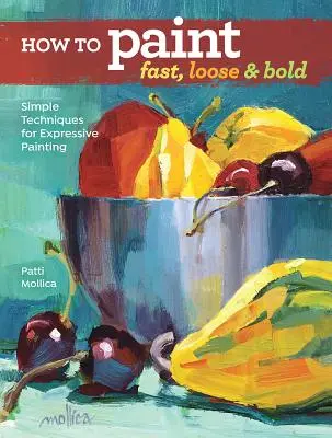 Comment peindre vite, sans contrainte et avec audace : Techniques simples pour une peinture expressive - How to Paint Fast, Loose and Bold: Simple Techniques for Expressive Painting