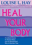 Guérissez votre corps : Les causes mentales de la maladie physique et la façon métaphysique de les surmonter - Heal Your Body: The Mental Causes for Physical Illness and the Metaphysical Way to Overcome Them