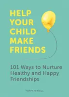 Aidez votre enfant à se faire des amis : 101 façons d'entretenir des amitiés saines et heureuses - Help Your Child Make Friends: 101 Ways to Nurture Healthy and Happy Friendships