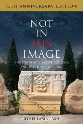 Pas à son image (édition du 15e anniversaire) : Vision gnostique, écologie sacrée et avenir de la croyance - Not in His Image (15th Anniversary Edition): Gnostic Vision, Sacred Ecology, and the Future of Belief