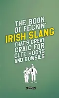 Le livre de l'argot irlandais qui est très amusant pour les mignons et les mamans. - The Book of Feckin' Irish Slang That's Great Craic for Cute Hoors and Bowsies