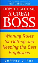 Comment devenir un grand patron - Des règles gagnantes pour obtenir et garder les meilleurs employés - How To Become A Great Boss - Winning rules for getting and keeping the best employees