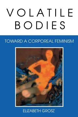 Volatile Bodies : Vers un féminisme corporel - Volatile Bodies: Toward a Corporeal Feminism