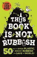 Ce livre n'est pas un déchet - 50 façons de se débarrasser du plastique, de réduire les déchets et de sauver le monde ! - This Book is Not Rubbish - 50 Ways to Ditch Plastic, Reduce Rubbish and Save the World!