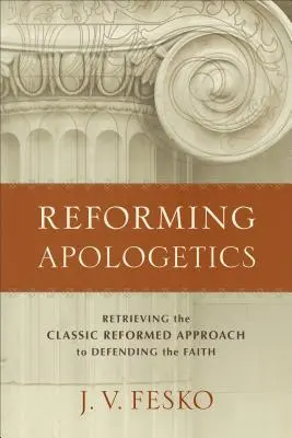 Réformer l'apologétique : Retrouver l'approche réformée classique de la défense de la foi - Reforming Apologetics: Retrieving the Classic Reformed Approach to Defending the Faith