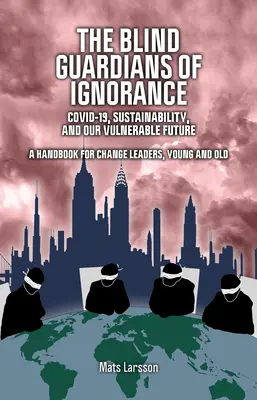 Les gardiens aveugles de l'ignorance : Covid-19, la durabilité et notre avenir vulnérable - The Blind Guardians of Ignorance: Covid-19, Sustainability, and Our Vulnerable Future