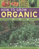 Comment cultiver des légumes, des fruits, des herbes et des fleurs biologiques - How to Grow Organic Vegetables, Fruit, Herbs and Flowers