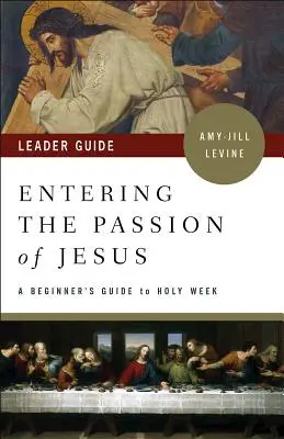 Entrer dans la Passion de Jésus Guide de l'animateur : Guide de l'animateur : Un guide pour débutants sur la Semaine sainte - Entering the Passion of Jesus Leader Guide: A Beginner's Guide to Holy Week