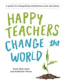 Les enseignants heureux changent le monde : Un guide pour cultiver la pleine conscience dans l'éducation - Happy Teachers Change the World: A Guide for Cultivating Mindfulness in Education