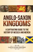 Les royaumes anglo-saxons : Un guide captivant de l'histoire du Wessex et de la Mercie - Anglo-Saxon Kingdoms: A Captivating Guide to the History of Wessex and Mercia