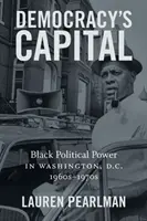 La capitale de la démocratie : Le pouvoir politique des Noirs à Washington, D.C., 1960-1970 - Democracy's Capital: Black Political Power in Washington, D.C., 1960s-1970s
