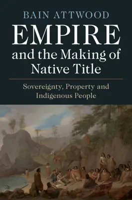 L'empire et la création du titre indigène : Souveraineté, propriété et peuples autochtones - Empire and the Making of Native Title: Sovereignty, Property and Indigenous People