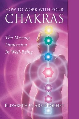 Comment travailler avec vos chakras : La dimension manquante du bien-être - How to Work with Your Chakras: The Missing Dimension in Well-Being