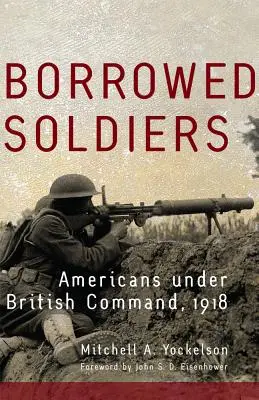 Soldats empruntés, Volume 17 : Américains sous commandement britannique, 1918 - Borrowed Soldiers, Volume 17: Americans Under British Command, 1918