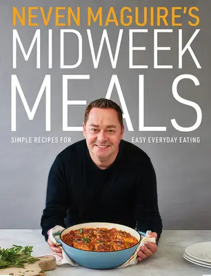 Neven Maguire's Midweek Meals : Des recettes simples pour manger facilement au quotidien - Neven Maguire's Midweek Meals: Simple Recipes for Easy Everyday Eating