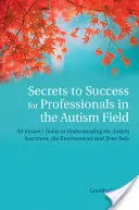 Les secrets de la réussite pour les professionnels de l'autisme : Un guide de l'initié pour comprendre le spectre autistique, l'environnement et votre rôle - Secrets to Success for Professionals in the Autism Field: An Insider's Guide to Understanding the Autism Spectrum, the Environment and Your Role