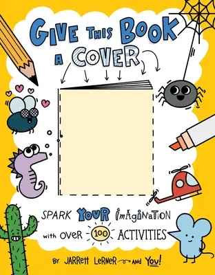 Donnez une couverture à ce livre : Plus de 100 activités pour stimuler l'imagination - Give This Book a Cover: Spark Your Imagination with Over 100 Activities