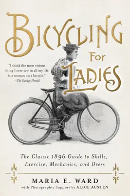 La bicyclette au féminin : Le guide classique de 1896 sur les compétences, l'exercice, la mécanique et la tenue vestimentaire - Bicycling for Ladies: The Classic 1896 Guide to Skills, Exercise, Mechanics, and Dress