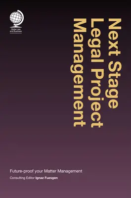 Next Stage Legal Project Management : La gestion des projets juridiques à l'étape suivante : préparez l'avenir de votre gestion des dossiers - Next Stage Legal Project Management: Future-Proof Your Matter Management