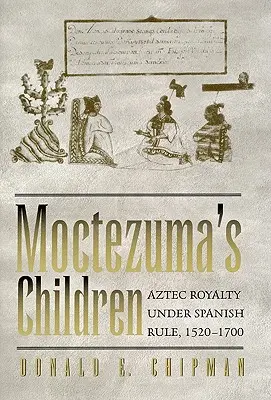 Les enfants de Moctezuma : La royauté aztèque sous domination espagnole, 1520-1700 - Moctezuma's Children: Aztec Royalty Under Spanish Rule, 1520-1700