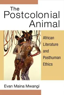L'animal postcolonial : Littérature africaine et éthique posthumaine - The Postcolonial Animal: African Literature and Posthuman Ethics