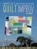 Quilt Improv : Des quilts incroyables à partir d'inspirations quotidiennes - Quilt Improv: Incredible Quilts from Everyday Inspirations