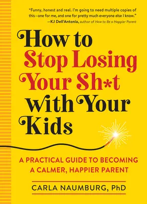 Comment arrêter de perdre la boule avec vos enfants : Un guide pratique pour devenir un parent plus calme et plus heureux - How to Stop Losing Your Sh*t with Your Kids: A Practical Guide to Becoming a Calmer, Happier Parent