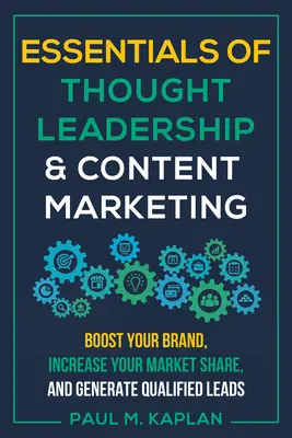 L'essentiel du leadership intellectuel et du marketing de contenu : Boostez votre marque, augmentez votre part de marché et générez des prospects qualifiés. - Essentials of Thought Leadership and Content Marketing: Boost Your Brand, Increase Your Market Share, and Generate Qualified Leads